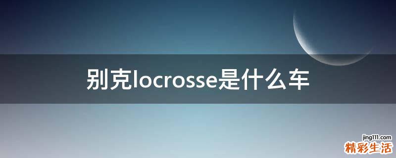 别克locrosse是什么车