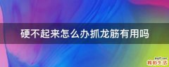 硬不起来怎么办抓龙筋有用吗