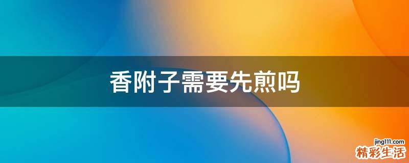 香附子需要先煎吗