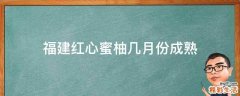 福建红心蜜柚几月份成熟