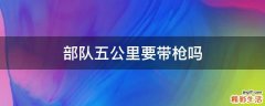 部队五公里要带枪吗