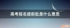 高考报名提前批是什么意思