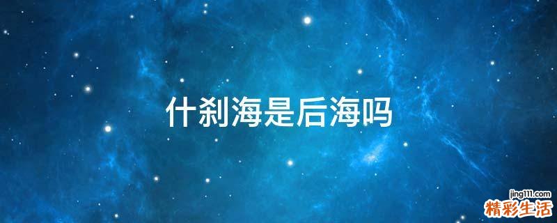 什刹海是后海吗