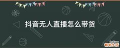 抖音无人直播怎么带货