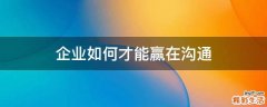 企业如何才能赢在沟通