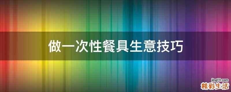 做一次性餐具生意技巧