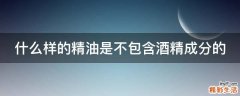 什么样的精油是不包含酒精成分的