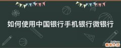 如何使用中国银行手机银行微银行