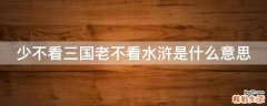 少不看三国老不看水浒是什么意思