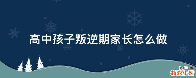 高中孩子叛逆期家长怎么做