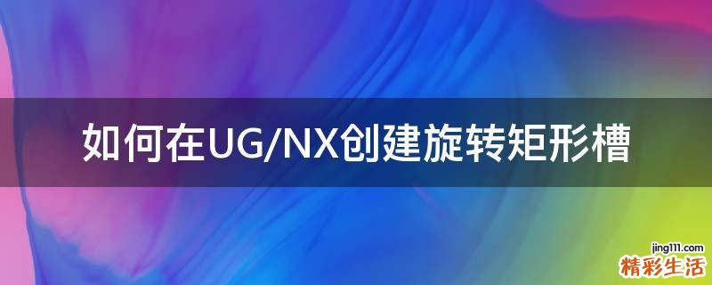 如何在UG/NX创建旋转矩形槽