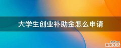 大学生创业补助金怎么申请