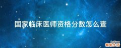 国家临床医师资格分数怎么查