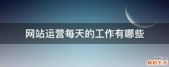 网站运营每天的工作有哪些