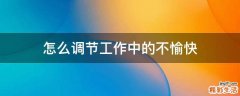 怎么调节工作中的不愉快