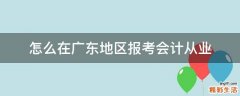 怎么在广东地区报考会计从业