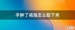 手肿了戒指怎么取下来