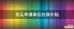 怎么申请单位社保补贴