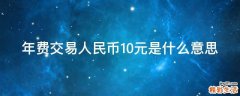 年费交易人民币10元是什么意思