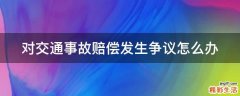 对交通事故赔偿发生争议怎么办