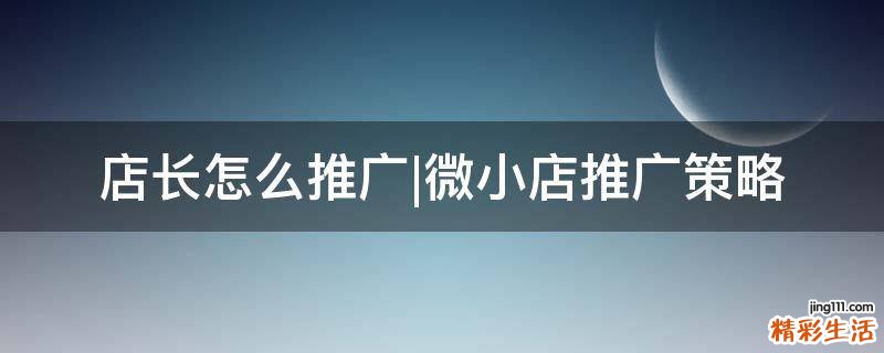 店长怎么推广|微小店推广策略