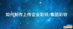 如何制作上传企业彩铃/集团彩铃