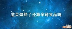 韭菜做熟了还算辛辣食品吗