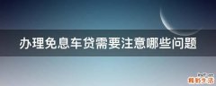 办理免息车贷需要注意哪些问题