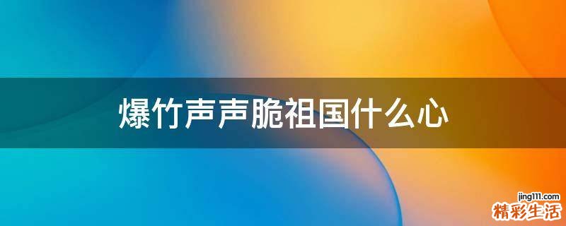 爆竹声声脆祖国什么心