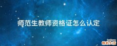 师范生教师资格证怎么认定