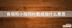 食指和小指同时戴戒指什么意思