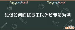 浅谈如何面试员工以外贸专员为例