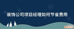装饰公司项目经理如何节省费用