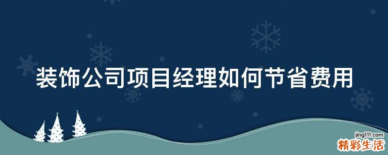 装饰公司项目经理如何节省费用