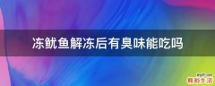 冻鱿鱼解冻后有臭味能吃吗