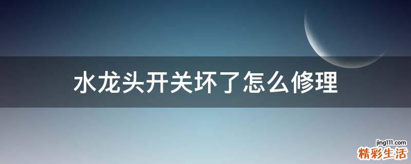水龙头开关坏了怎么修理