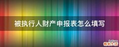 被执行人财产申报表怎么填写