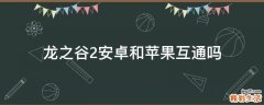 龙之谷2安卓和苹果互通吗