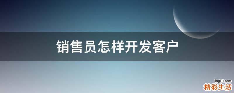销售员怎样开发客户