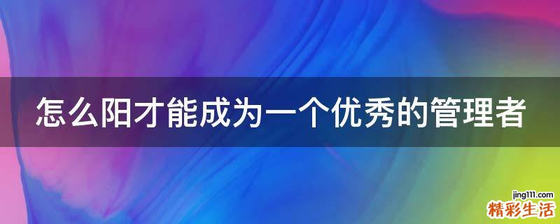 怎么阳才能成为一个优秀的管理者