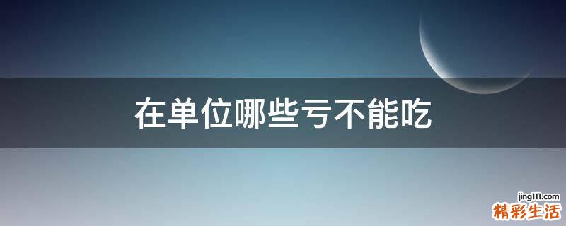 在单位哪些亏不能吃