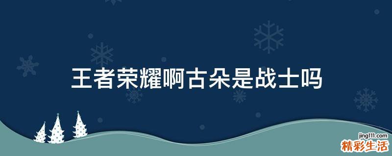王者荣耀啊古朵是战士吗