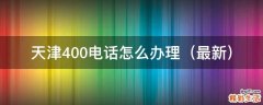 最新 天津400电话怎么办理