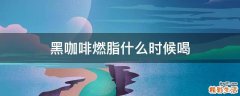 黑咖啡燃脂什么时候喝