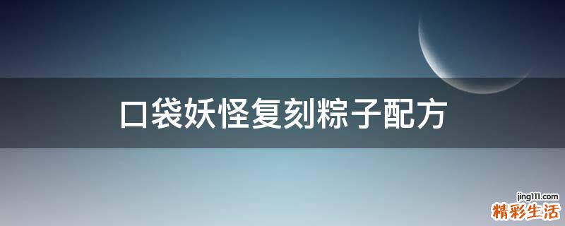 口袋妖怪复刻粽子配方