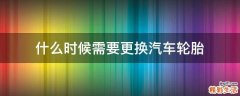 什么时候需要更换汽车轮胎