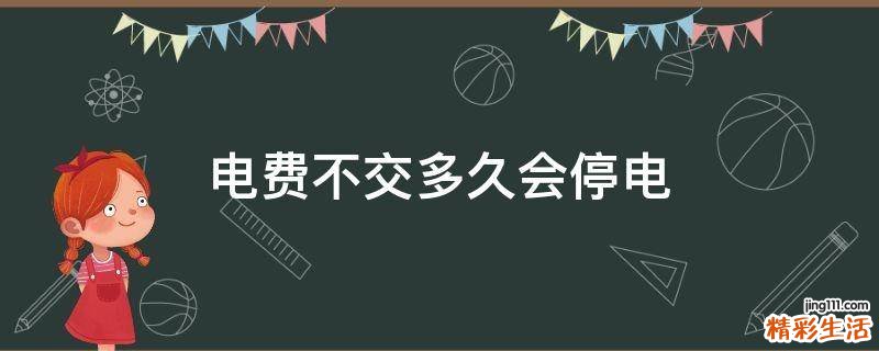 电费不交多久会停电