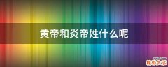 黄帝和炎帝姓什么呢