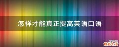怎样才能真正提高英语口语
