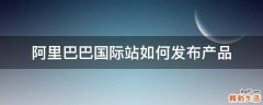 阿里巴巴国际站如何发布产品